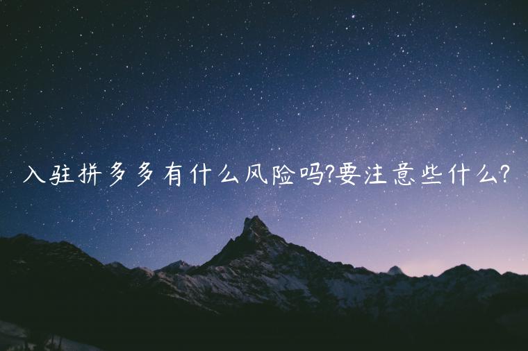 入駐拼多多有什么風(fēng)險(xiǎn)嗎?要注意些什么?